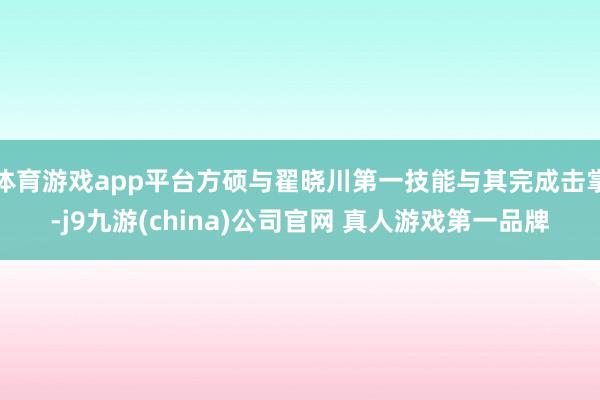 体育游戏app平台方硕与翟晓川第一技能与其完成击掌-j9九游(china)公司官网 真人游戏第一品牌