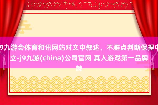 J9九游会体育和讯网站对文中叙述、不雅点判断保捏中立-j9九游(china)公司官网 真人游戏第一品牌